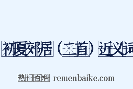 初夏郊居（二首）近义词是什么意思的图片